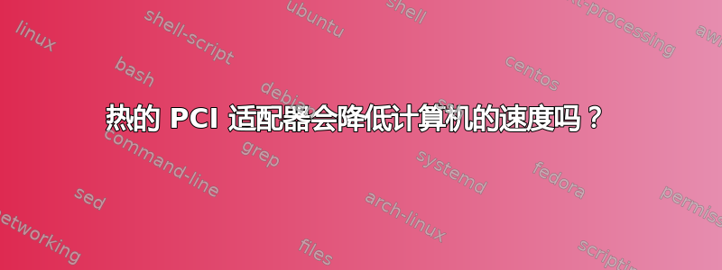 热的 PCI 适配器会降低计算机的速度吗？