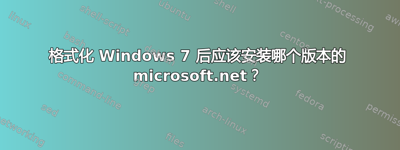 格式化 Windows 7 后应该安装哪个版本的 microsoft.net？