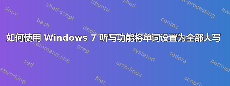 如何使用 Windows 7 听写功能将单词设置为全部大写