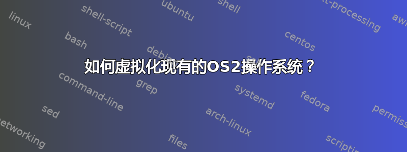 如何虚拟化现有的OS2操作系统？