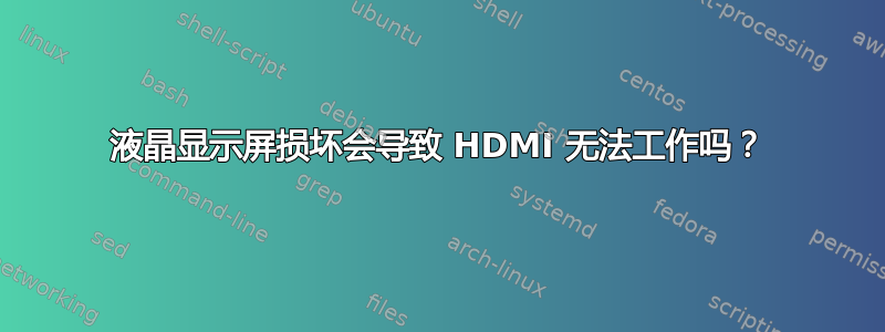 液晶显示屏损坏会导致 HDMI 无法工作吗？