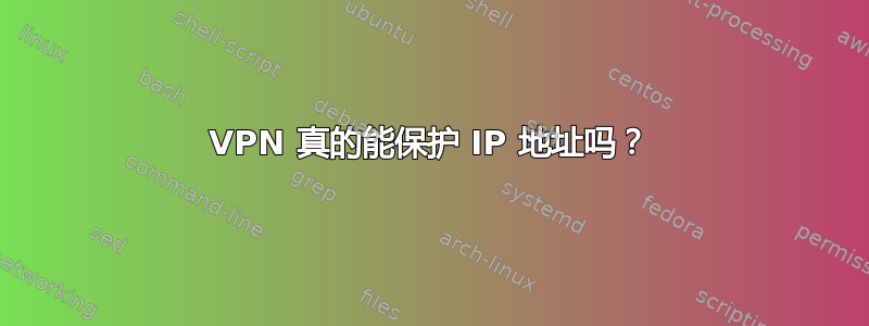 VPN 真的能保护 IP 地址吗？