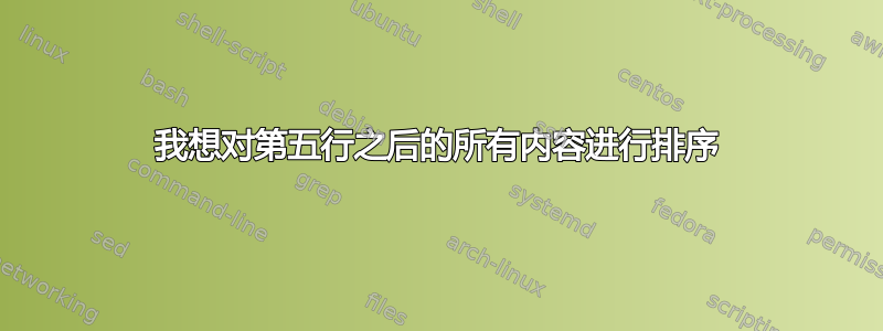 我想对第五行之后的所有内容进行排序