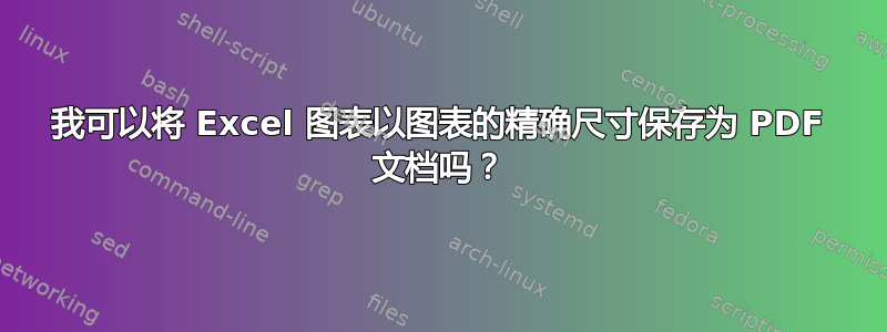 我可以将 Excel 图表以图表的精确尺寸保存为 PDF 文档吗？