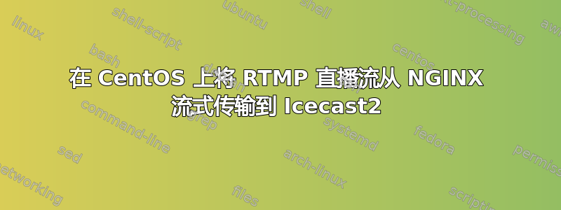 在 CentOS 上将 RTMP 直播流从 NGINX 流式传输到 Icecast2