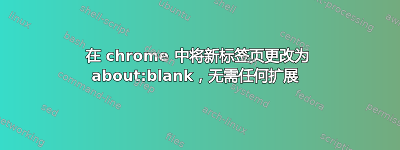 在 chrome 中将新标签页更改为 about:blank，无需任何扩展 