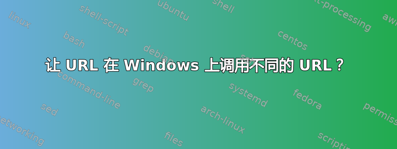 让 URL 在 Windows 上调用不同的 URL？