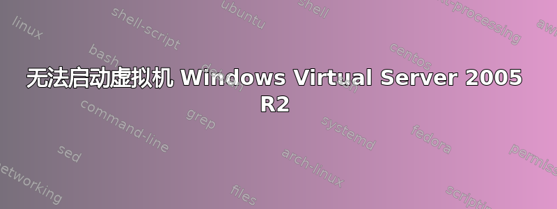 无法启动虚拟机 Windows Virtual Server 2005 R2