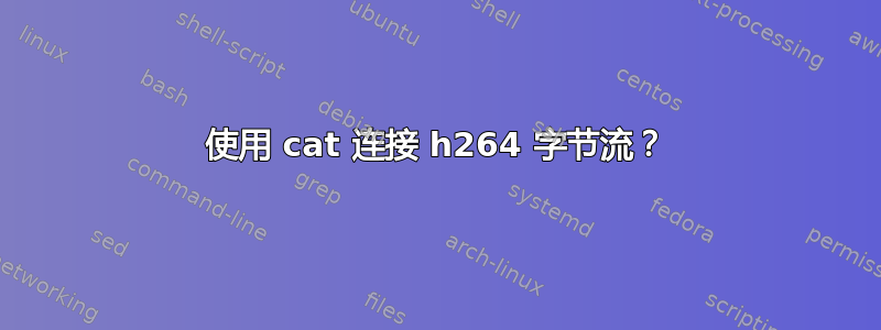 使用 cat 连接 h264 字节流？