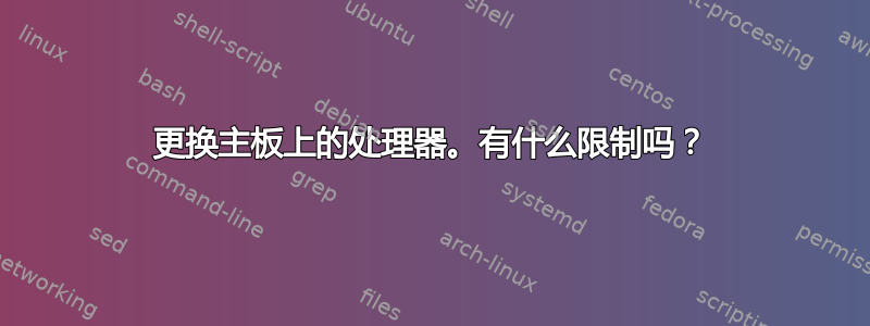 更换主板上的处理器。有什么限制吗？