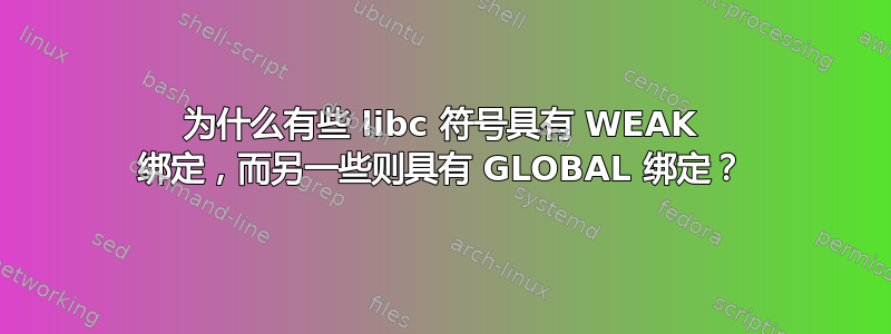 为什么有些 libc 符号具有 WEAK 绑定，而另一些则具有 GLOBAL 绑定？