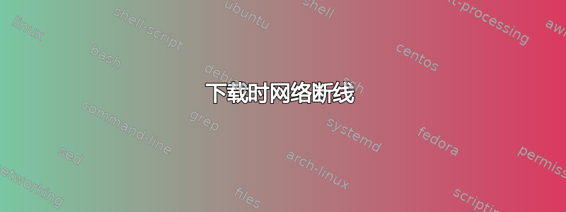 下载时网络断线