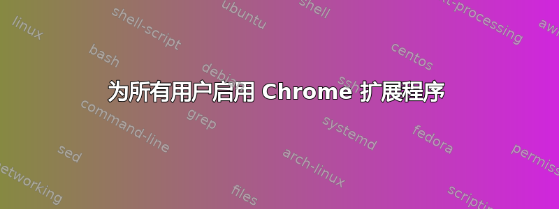 为所有用户启用 Chrome 扩展程序