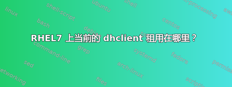 RHEL7 上当前的 dhclient 租用在哪里？