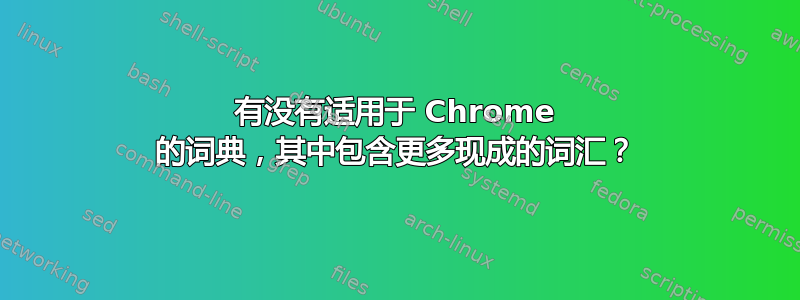 有没有适用于 Chrome 的词典，其中包含更多现成的词汇？