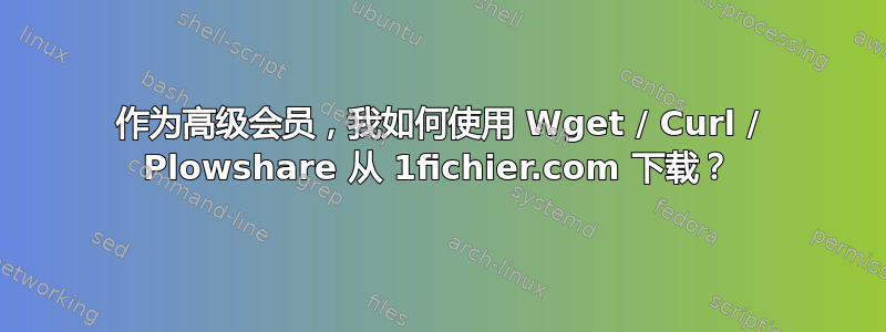 作为高级会员，我如何使用 Wget / Curl / Plowshare 从 1fichier.com 下载？