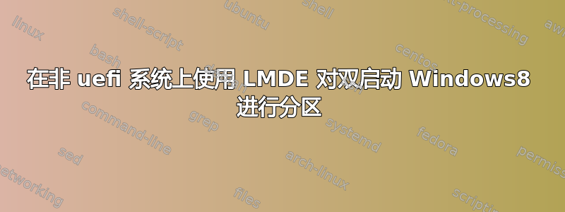 在非 uefi 系统上使用 LMDE 对双启动 Windows8 进行分区