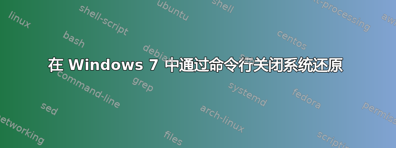 在 Windows 7 中通过命令行关闭系统还原