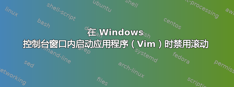 在 Windows 控制台窗口内启动应用程序（Vim）时禁用滚动