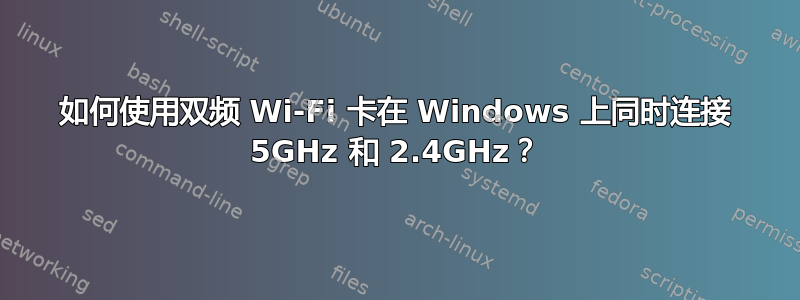 如何使用双频 Wi-Fi 卡在 Windows 上同时连接 5GHz 和 2.4GHz？