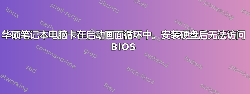 华硕笔记本电脑卡在启动画面循环中。安装硬盘后无法访问 BIOS