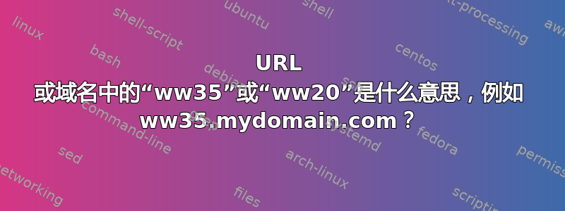 URL 或域名中的“ww35”或“ww20”是什么意思，例如 ww35.mydomain.com？