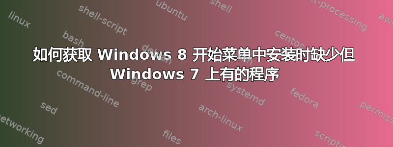 如何获取 Windows 8 开始菜单中安装时缺少但 Windows 7 上有的程序