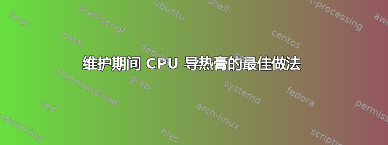 维护期间 CPU 导热膏的最佳做法