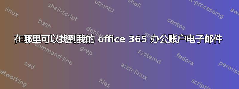 在哪里可以找到我的 office 365 办公账户电子邮件