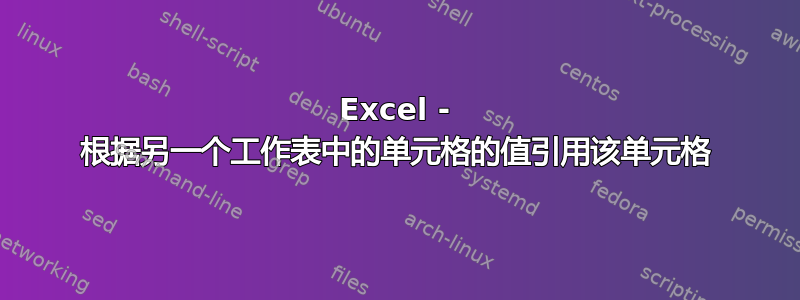 Excel - 根据另一个工作表中的单元格的值引用该单元格