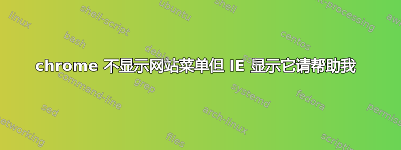 chrome 不显示网站菜单但 IE 显示它请帮助我 