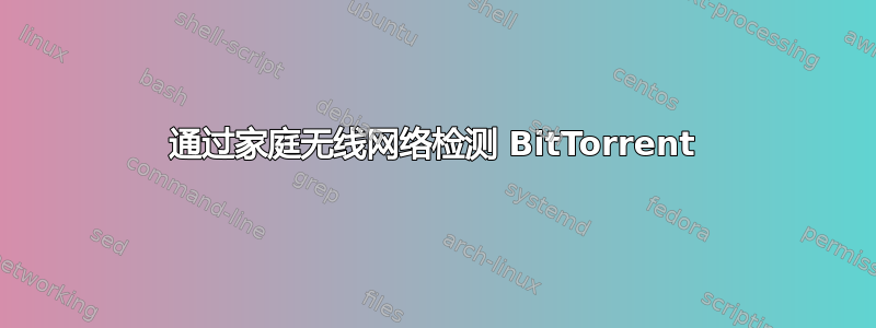 通过家庭无线网络检测 BitTorrent