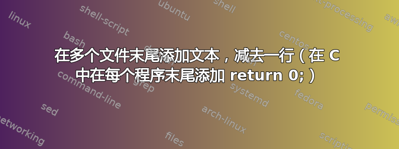 在多个文件末尾添加文本，减去一行（在 C 中在每个程序末尾添加 return 0;）