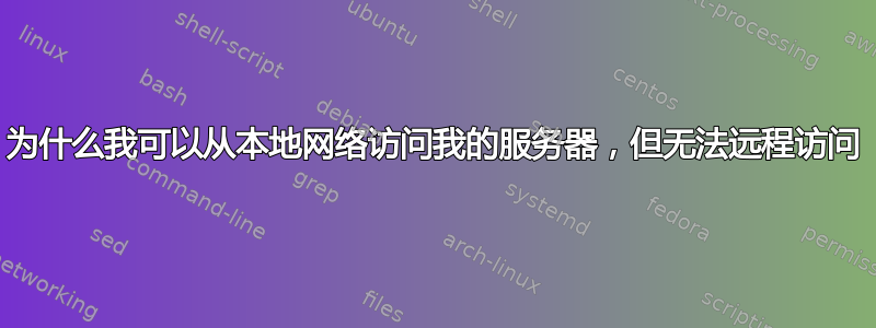 为什么我可以从本地网络访问我的服务器，但无法远程访问