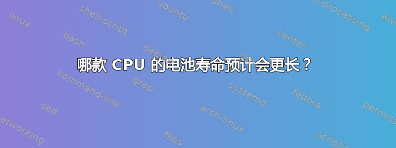 哪款 CPU 的电池寿命预计会更长？