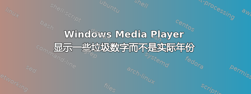 Windows Media Player 显示一些垃圾数字而不是实际年份