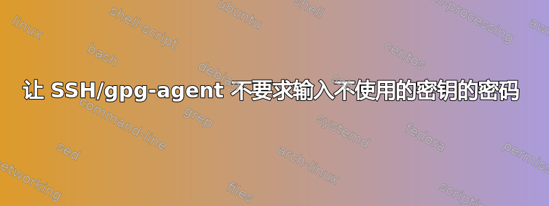 让 SSH/gpg-agent 不要求输入不使用的密钥的密码