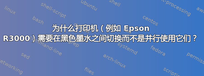 为什么打印机（例如 Epson R3000）需要在黑色墨水之间切换而不是并行使用它们？