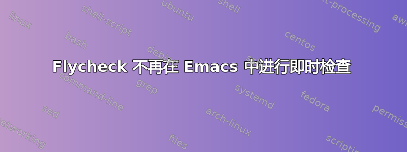 Flycheck 不再在 Emacs 中进行即时检查