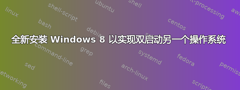 全新安装 Windows 8 以实现双启动另一个操作系统