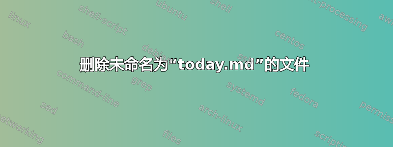 删除未命名为“today.md”的文件