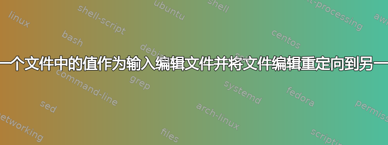 使用另一个文件中的值作为输入编辑文件并将文件编辑重定向到另一个文件