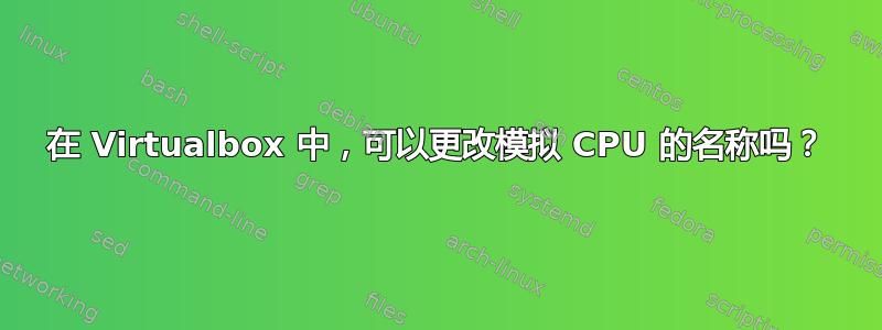 在 Virtualbox 中，可以更改模拟 CPU 的名称吗？