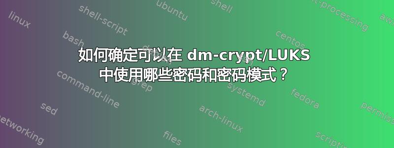 如何确定可以在 dm-crypt/LUKS 中使用哪些密码和密码模式？