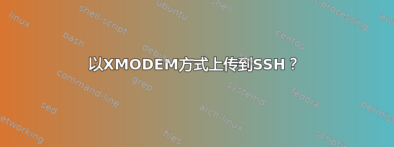 以XMODEM方式上传到SSH？