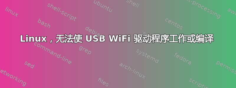 Linux，无法使 USB WiFi 驱动程序工作或编译