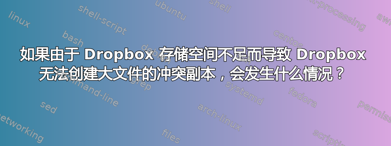 如果由于 Dropbox 存储空间不足而导致 Dropbox 无法创建大文件的冲突副本，会发生什么情况？