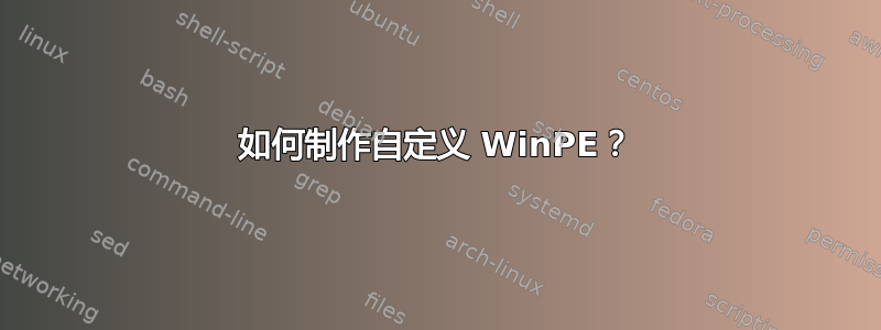 如何制作自定义 WinPE？