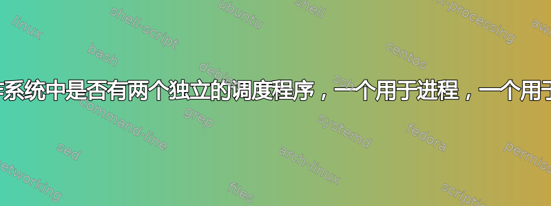 主要操作系统中是否有两个独立的调度程序，一个用于进程，一个用于线程？