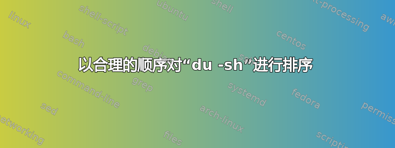 以合理的顺序对“du -sh”进行排序